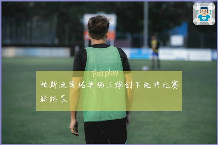 帕斯坎蒂诺单场三球创下经典比赛新纪录