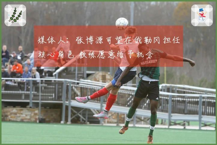 媒体人：张博源可望在俄勒冈担任核心角色 教练愿意给予机会