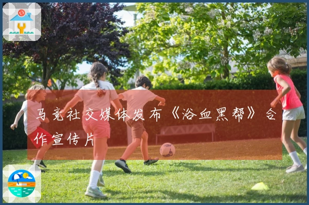 马竞社交媒体发布《浴血黑帮》合作宣传片