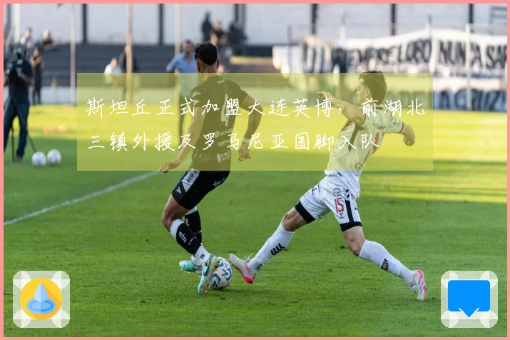 斯坦丘正式加盟大连英博，前湖北三镇外援及罗马尼亚国脚入队