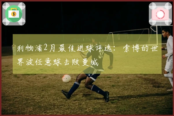 利物浦2月最佳进球评选：索博的世界波任意球击败曼城