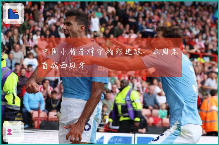 中国小将李梓宁精彩进球，本周末首战西班牙