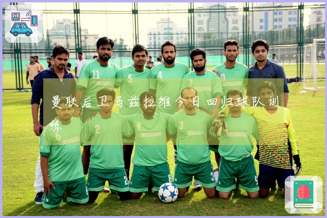 曼联后卫马兹拉维今日回归球队训练