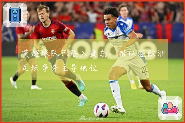 英超球队已陷入疲态，难以在欧洲足坛争夺主导地位