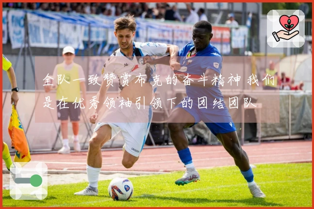全队一致赞赏布克的奋斗精神 我们是在优秀领袖引领下的团结团队